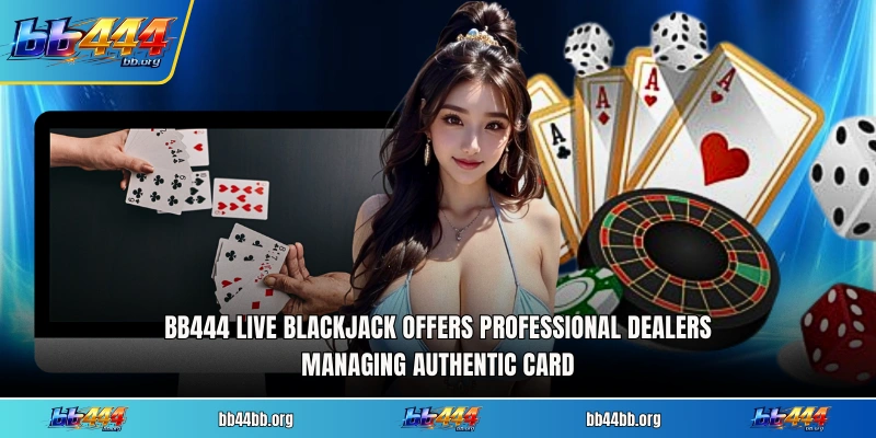 BB444 Live Blackjack offers professional dealers managing authentic card