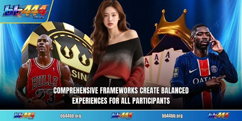 Comprehensive frameworks create balanced experiences for all participants