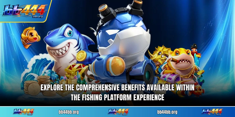 Explore the comprehensive benefits available within the fishing platform experience