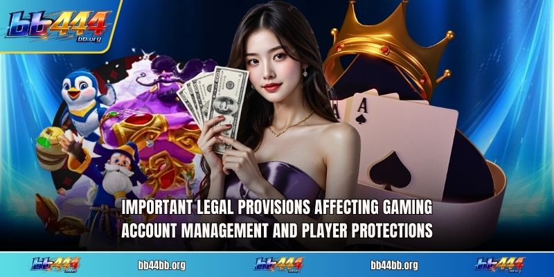 Important legal provisions affecting gaming account management and player protections